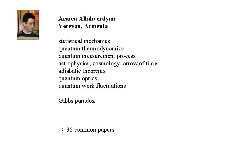 Armen Allahverdyan Yerevan, Armenia statistical mechanics quantum thermodynamics quantum measurement process astrophysics, cosmology, arrow