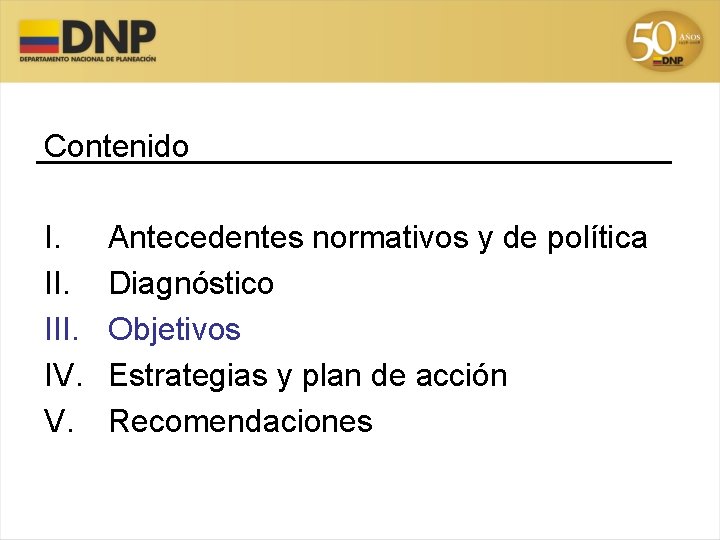 Contenido I. III. IV. V. Antecedentes normativos y de política Diagnóstico Objetivos Estrategias y