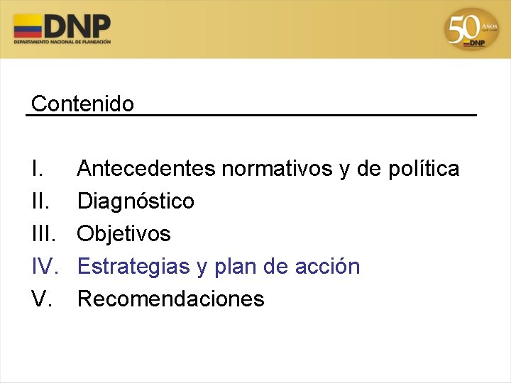 Contenido I. III. IV. V. Antecedentes normativos y de política Diagnóstico Objetivos Estrategias y