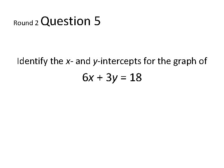 Round 2 Question 5 Identify the x- and y-intercepts for the graph of 6