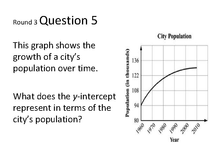 Round 3 Question 5 This graph shows the growth of a city’s population over