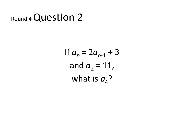 Round 4 Question 2 If an = 2 an-1 + 3 and a 2