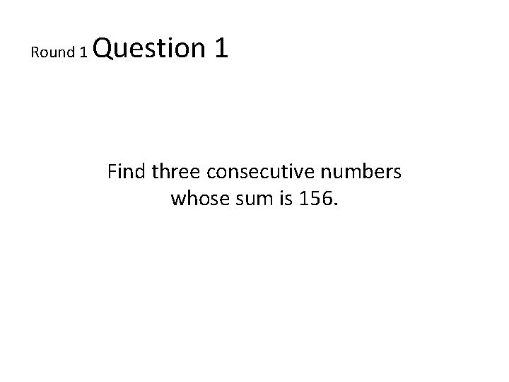 Round 1 Question 1 Find three consecutive numbers whose sum is 156. 