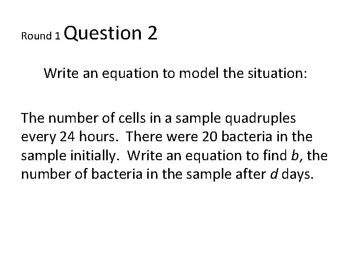 Round 1 Question 2 Write an equation to model the situation: The number of