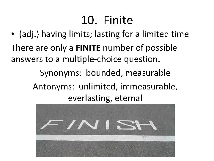 10. Finite • (adj. ) having limits; lasting for a limited time There are
