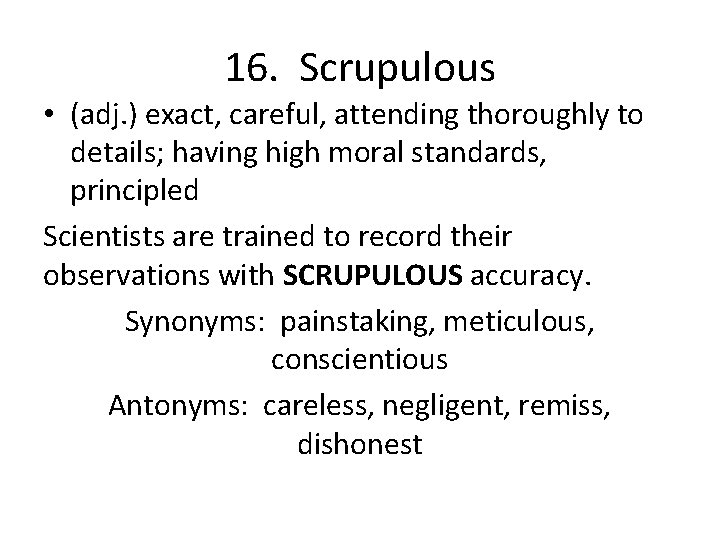 16. Scrupulous • (adj. ) exact, careful, attending thoroughly to details; having high moral