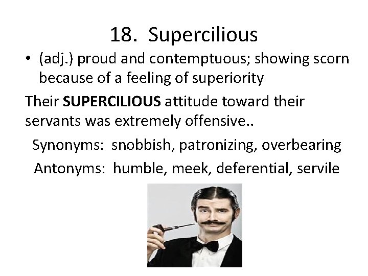 18. Supercilious • (adj. ) proud and contemptuous; showing scorn because of a feeling