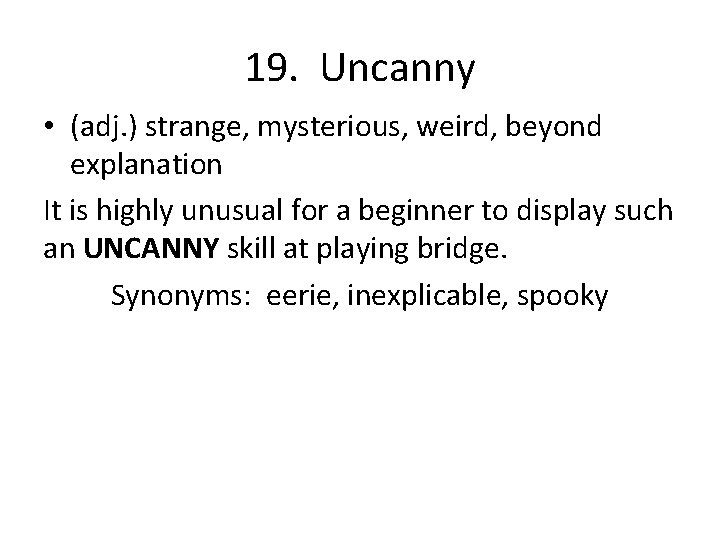 19. Uncanny • (adj. ) strange, mysterious, weird, beyond explanation It is highly unusual