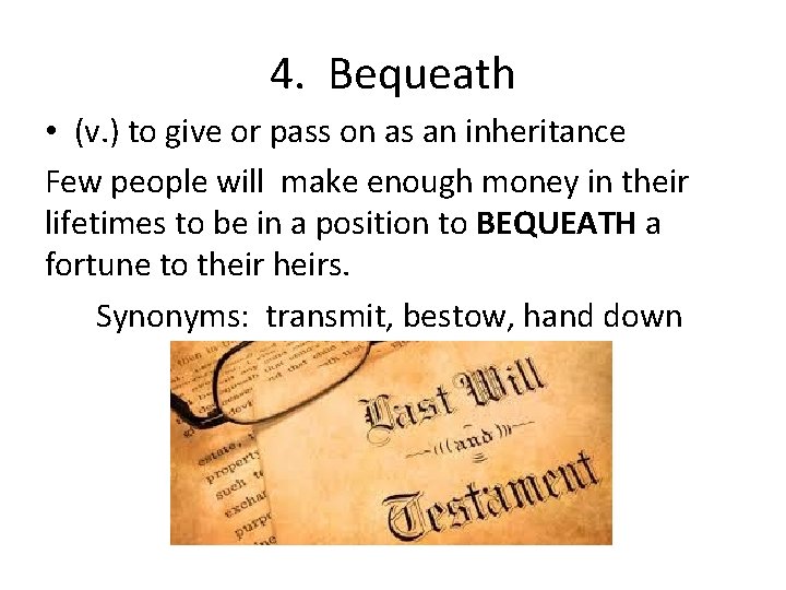 4. Bequeath • (v. ) to give or pass on as an inheritance Few