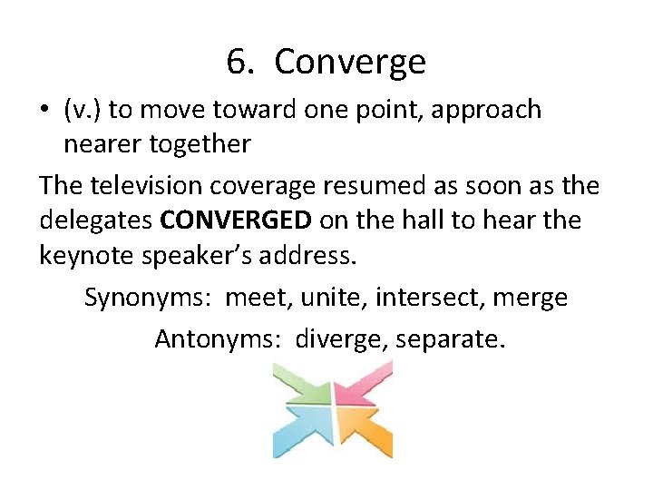 6. Converge • (v. ) to move toward one point, approach nearer together The