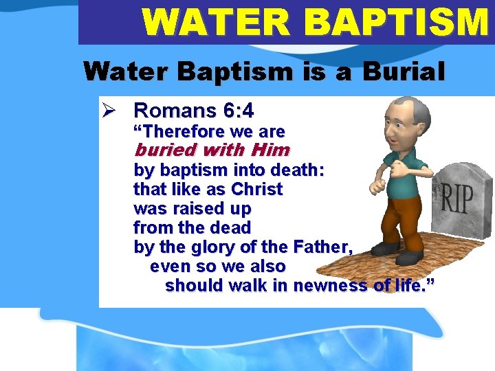 WATER BAPTISM Water Baptism is a Burial Ø Romans 6: 4 “Therefore we are