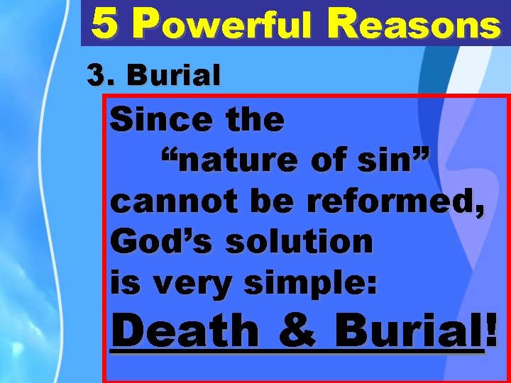 5 Powerful Reasons 3. Burial Since the “nature of sin” cannot be reformed, God’s