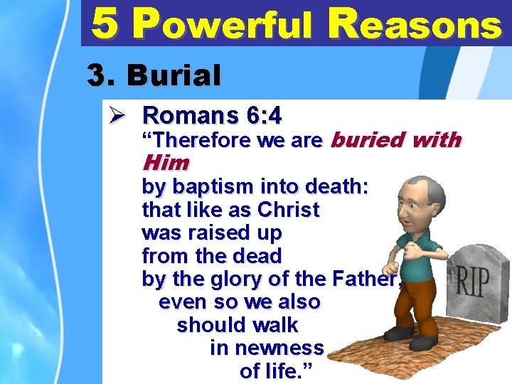 5 Powerful Reasons 3. Burial Ø Romans 6: 4 “Therefore we are buried with