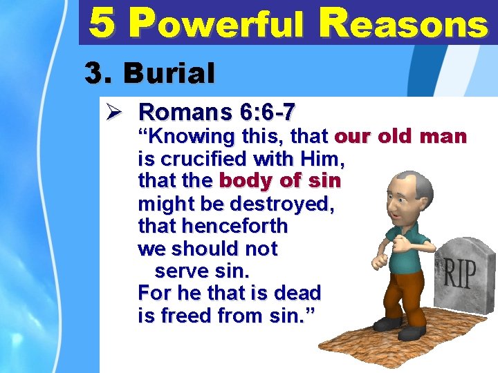 5 Powerful Reasons 3. Burial Ø Romans 6: 6 -7 “Knowing this, that our