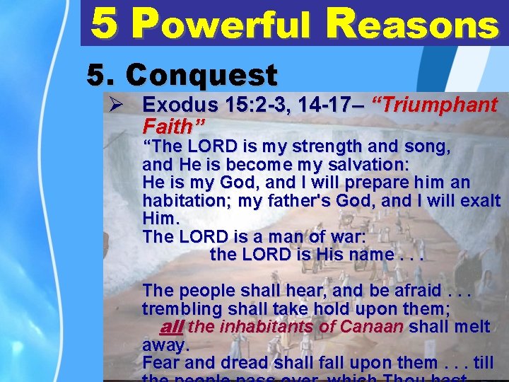 5 Powerful Reasons 5. Conquest Ø Exodus 15: 2 -3, 14 -17– “Triumphant Faith”