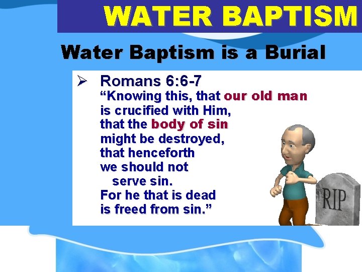 WATER BAPTISM Water Baptism is a Burial Ø Romans 6: 6 -7 “Knowing this,