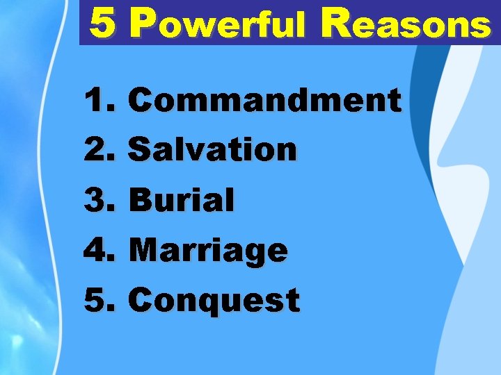 5 Powerful Reasons 1. Commandment 2. Salvation 3. Burial 4. Marriage 5. Conquest 