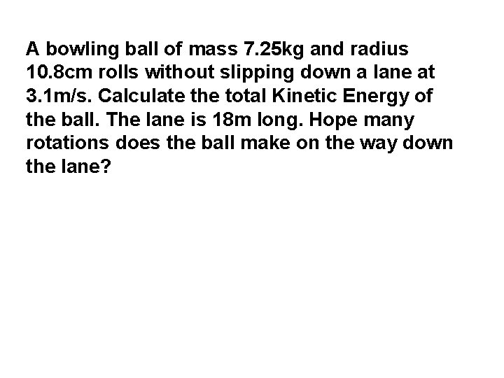 A bowling ball of mass 7. 25 kg and radius 10. 8 cm rolls