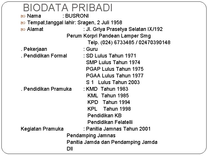 BIODATA PRIBADI Nama : BUSRONI Tempat, tanggal lahir: Sragen, 2 Juli 1958 Alamat : BIODATA PRIBADI Nama : BUSRONI Tempat, tanggal lahir: Sragen, 2 Juli 1958 Alamat :