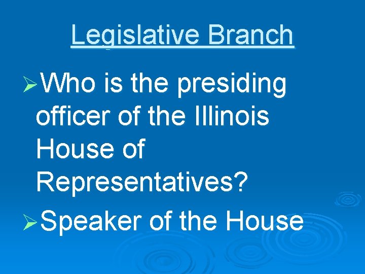 Legislative Branch ØWho is the presiding officer of the Illinois House of Representatives? ØSpeaker