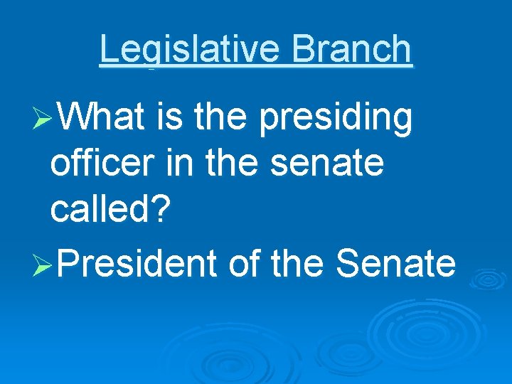 Legislative Branch ØWhat is the presiding officer in the senate called? ØPresident of the