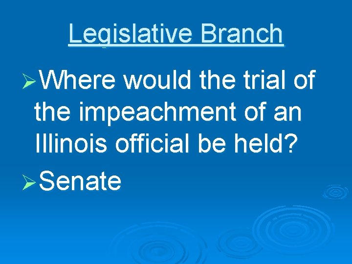 Legislative Branch ØWhere would the trial of the impeachment of an Illinois official be