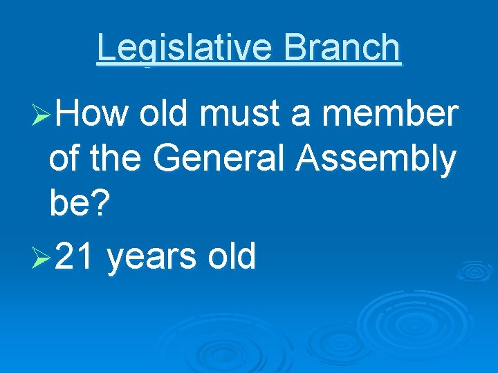 Legislative Branch ØHow old must a member of the General Assembly be? Ø 21