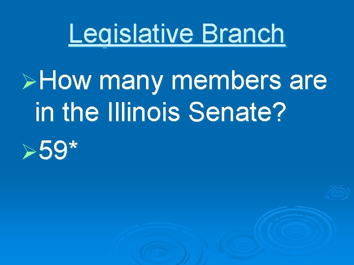 Legislative Branch ØHow many members are in the Illinois Senate? Ø 59* 