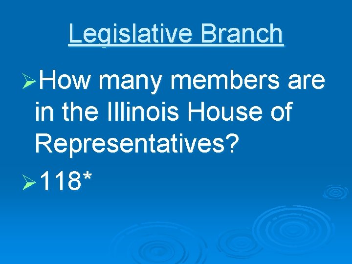 Legislative Branch ØHow many members are in the Illinois House of Representatives? Ø 118*