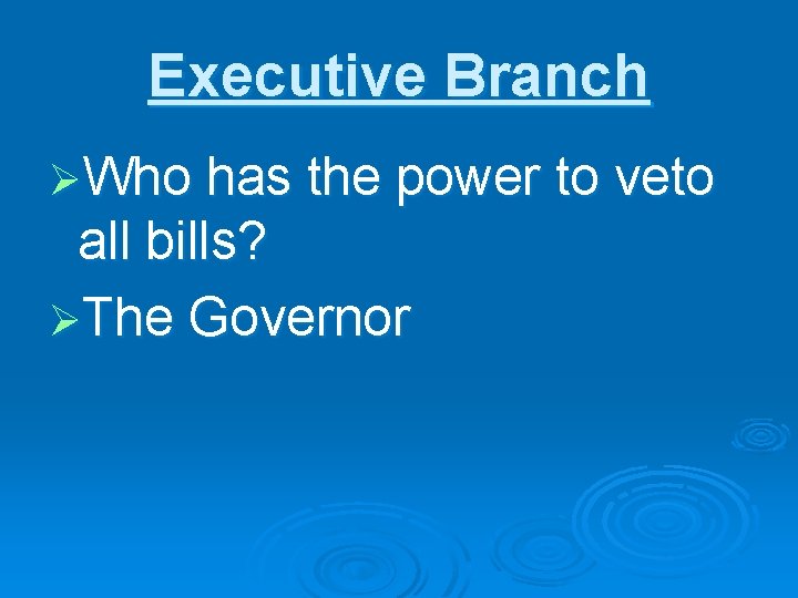 Executive Branch ØWho has the power to veto all bills? ØThe Governor 