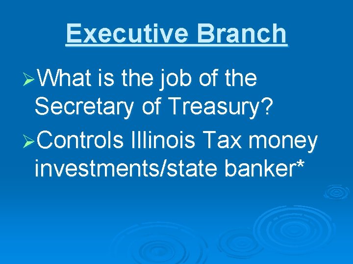 Executive Branch ØWhat is the job of the Secretary of Treasury? ØControls Illinois Tax