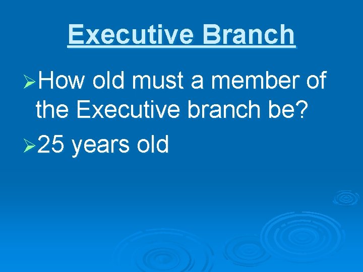 Executive Branch ØHow old must a member of the Executive branch be? Ø 25