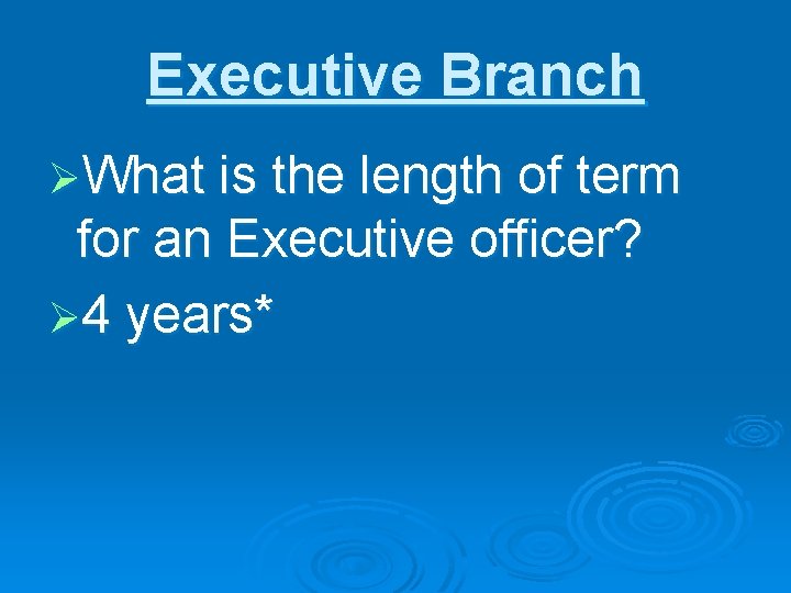 Executive Branch ØWhat is the length of term for an Executive officer? Ø 4