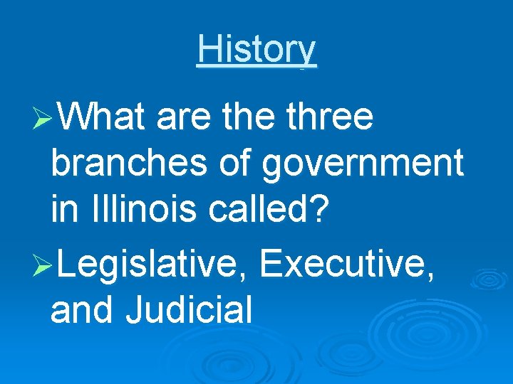 History ØWhat are three branches of government in Illinois called? ØLegislative, Executive, and Judicial