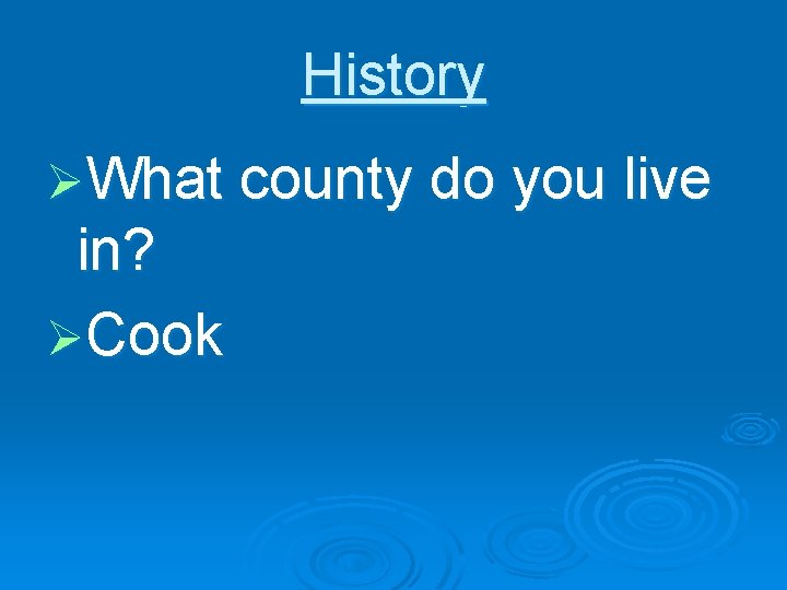 History ØWhat county do you live in? ØCook 