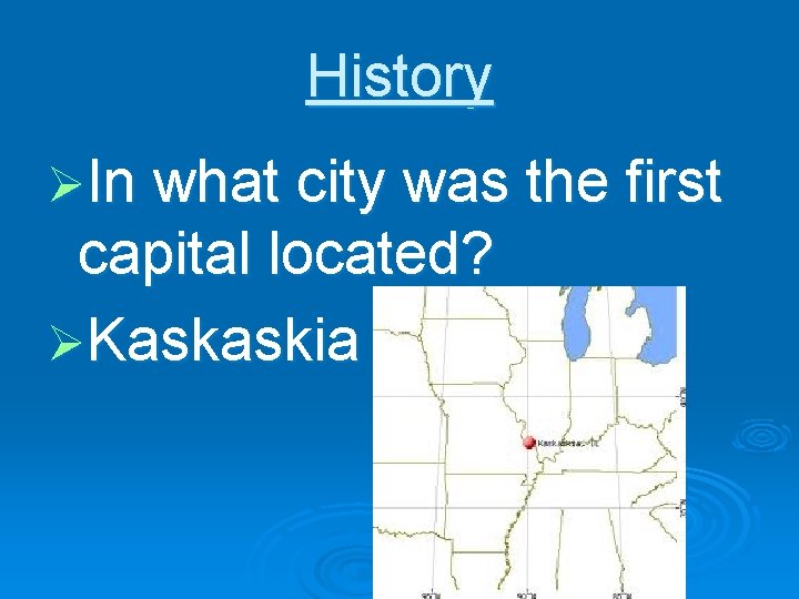 History ØIn what city was the first capital located? ØKaskaskia 