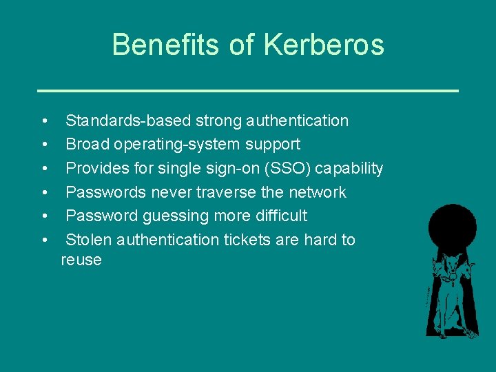 Benefits of Kerberos • • • Standards-based strong authentication Broad operating-system support Provides for