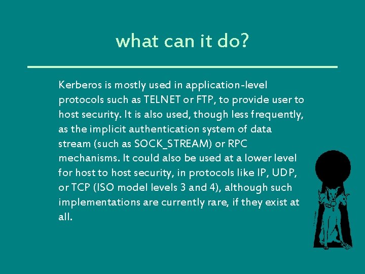 what can it do? Kerberos is mostly used in application-level protocols such as TELNET