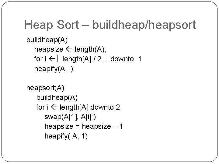 Heap Sort – buildheap/heapsort buildheap(A) heapsize length(A); for i length[A] / 2 downto 1