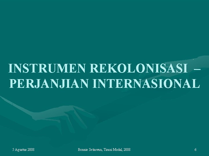 INSTRUMEN REKOLONISASI – PERJANJIAN INTERNASIONAL 5 Agustus 2008 Bonnie Setiawan, Tirani Modal, 2008 6