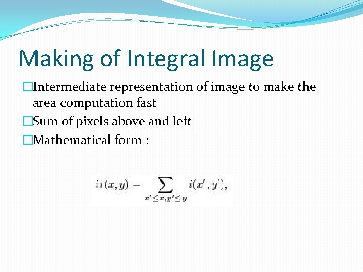Making of Integral Image �Intermediate representation of image to make the area computation fast