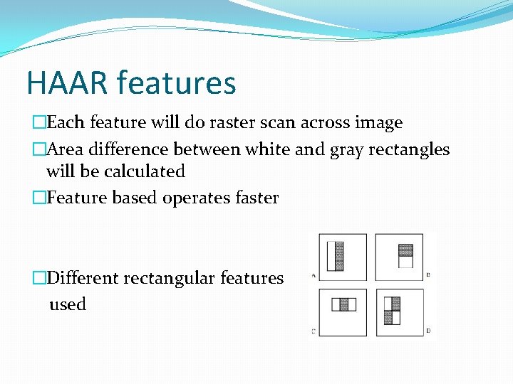 HAAR features �Each feature will do raster scan across image �Area difference between white