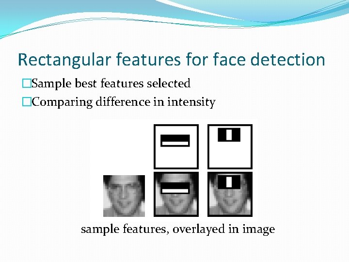 Rectangular features for face detection �Sample best features selected �Comparing difference in intensity sample