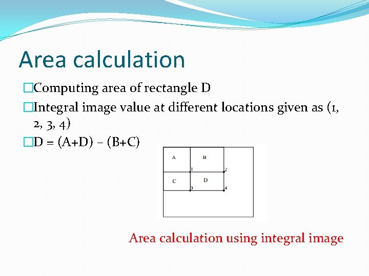 Area calculation �Computing area of rectangle D �Integral image value at different locations given