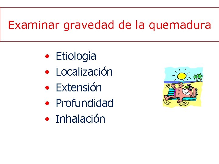 Examinar gravedad de la quemadura • • • Etiología Localización Extensión Profundidad Inhalación 