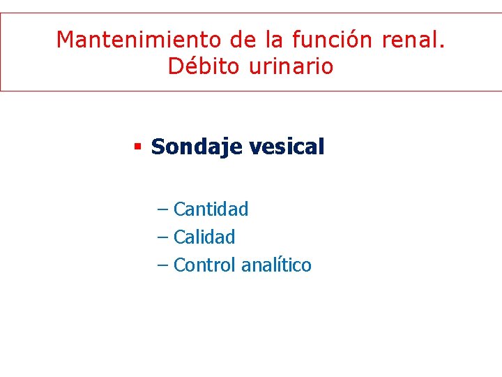 Mantenimiento de la función renal. Débito urinario § Sondaje vesical – Cantidad – Calidad