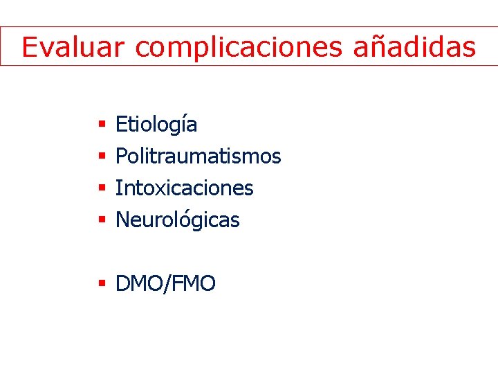 Evaluar complicaciones añadidas § § Etiología Politraumatismos Intoxicaciones Neurológicas § DMO/FMO 