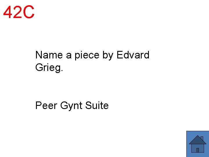 42 C Name a piece by Edvard Grieg. Peer Gynt Suite 