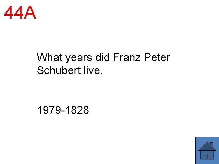 44 A What years did Franz Peter Schubert live. 1979 -1828 