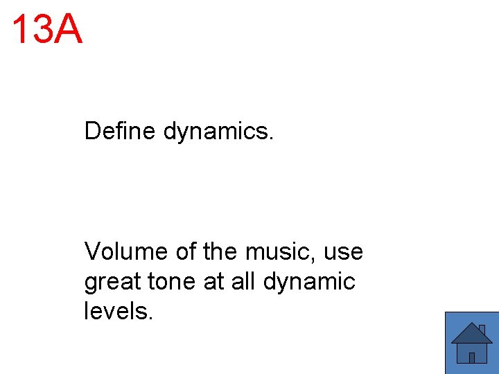 13 A Define dynamics. Volume of the music, use great tone at all dynamic